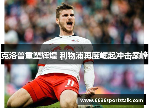 克洛普重塑辉煌 利物浦再度崛起冲击巅峰