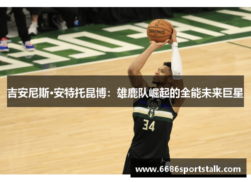 吉安尼斯·安特托昆博：雄鹿队崛起的全能未来巨星