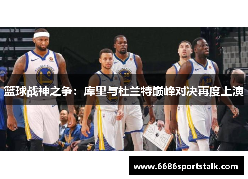 篮球战神之争：库里与杜兰特巅峰对决再度上演