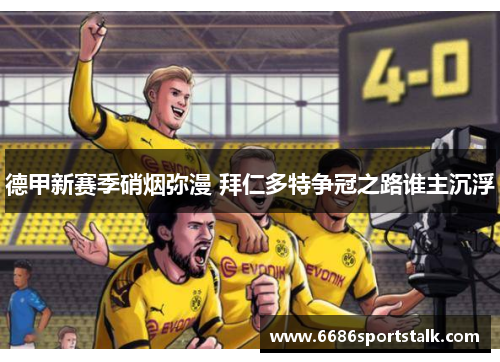 德甲新赛季硝烟弥漫 拜仁多特争冠之路谁主沉浮