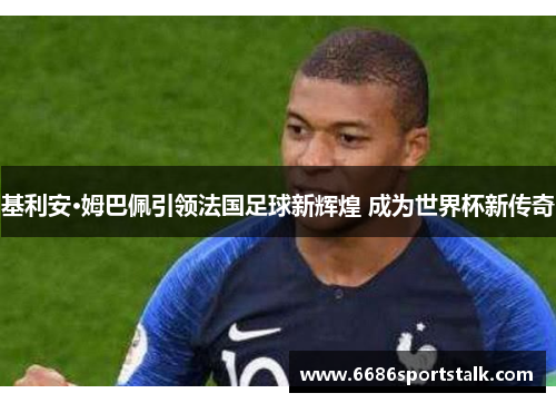 基利安·姆巴佩引领法国足球新辉煌 成为世界杯新传奇