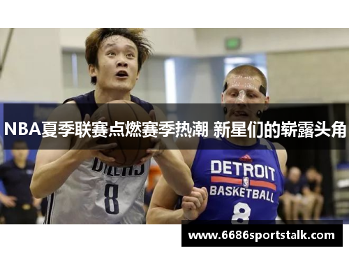 NBA夏季联赛点燃赛季热潮 新星们的崭露头角