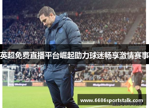 英超免费直播平台崛起助力球迷畅享激情赛事