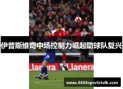 伊普斯维奇中场控制力崛起助球队复兴