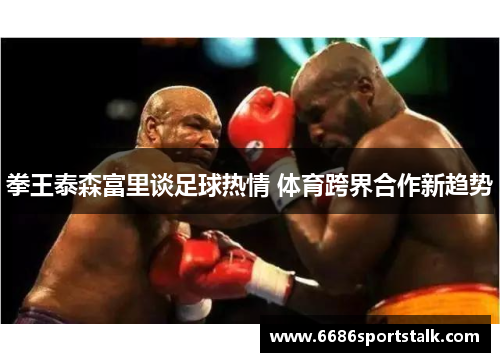 拳王泰森富里谈足球热情 体育跨界合作新趋势