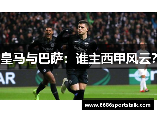 皇马与巴萨：谁主西甲风云？