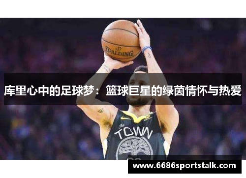 库里心中的足球梦：篮球巨星的绿茵情怀与热爱